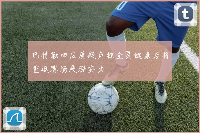 巴特勒回应质疑声称全员健康后将重返赛场展现实力