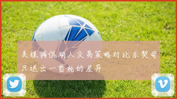 美媒调侃湖人交易策略对比东契奇只送出一首轮的差异