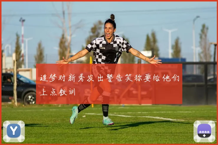 追梦对新秀发出警告笑称要给他们上点教训