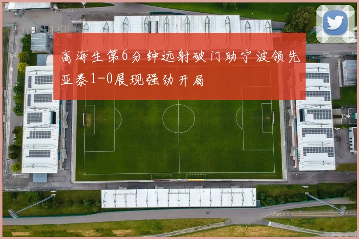 高海生第6分钟远射破门助宁波领先亚泰1-0展现强劲开局