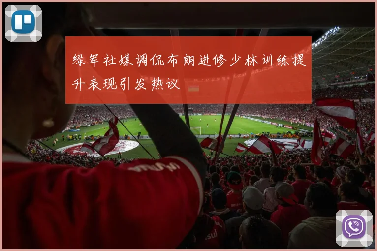 绿军社媒调侃布朗进修少林训练提升表现引发热议