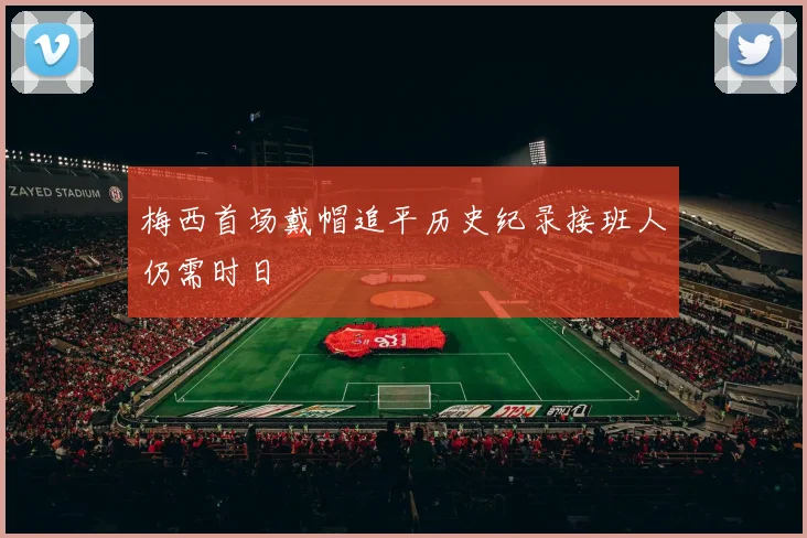梅西首场戴帽追平历史纪录接班人仍需时日