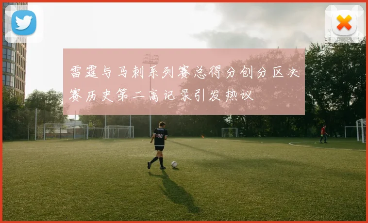 雷霆与马刺系列赛总得分创分区决赛历史第二高记录引发热议