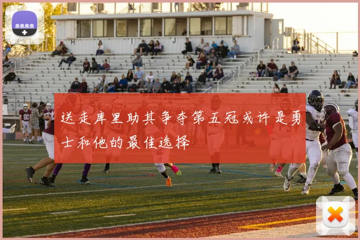 送走库里助其争夺第五冠或许是勇士和他的最佳选择
